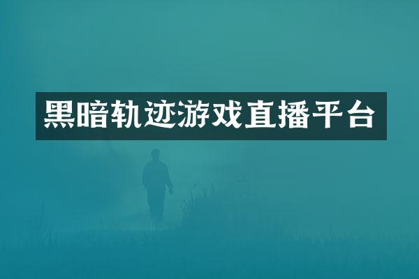 黑暗轨迹游戏直播平台