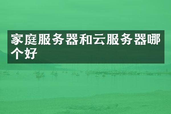 家庭服务器和云服务器哪个好