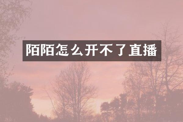 陌陌怎么开不了直播