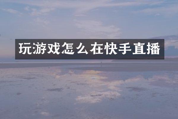 玩游戏怎么在快手直播