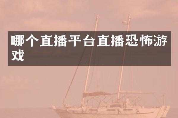 哪个直播平台直播恐怖游戏