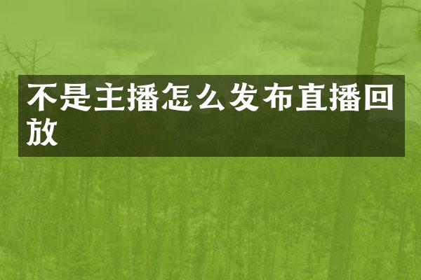 不是主播怎么发布直播回放