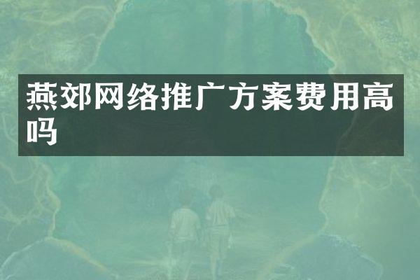 燕郊网络推广方案费用高吗