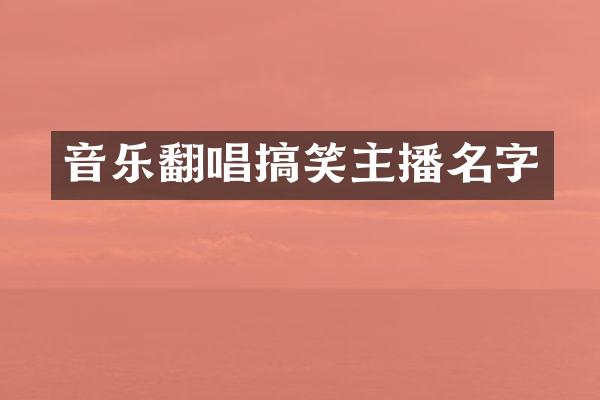 音乐翻唱搞笑主播名字