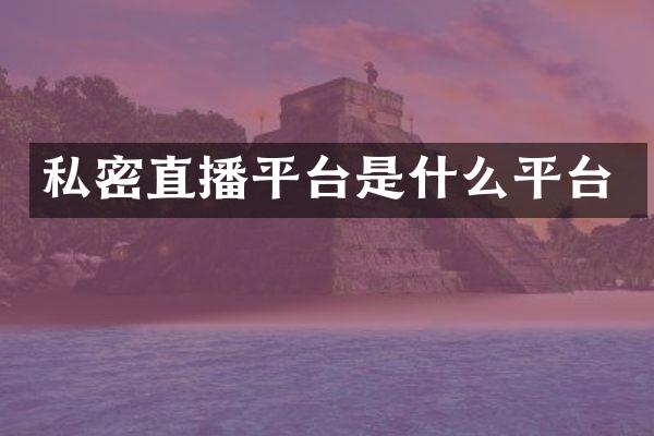 私密直播平台是什么平台