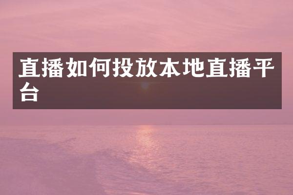 直播如何投放本地直播平台