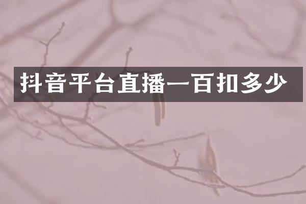 抖音平台直播一百扣多少