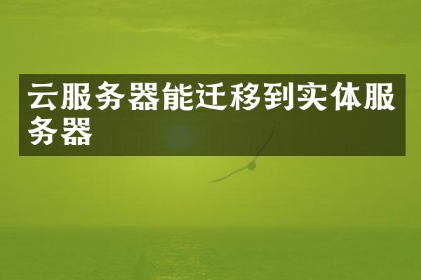 云服务器能迁移到实体服务器