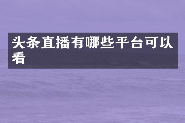 头条直播有哪些平台可以看