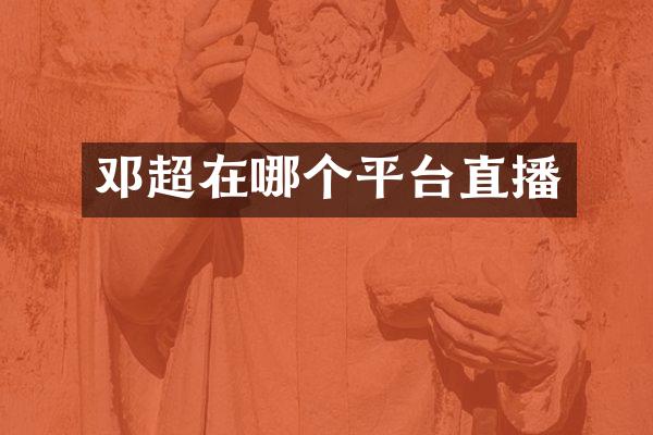 邓超在哪个平台直播
