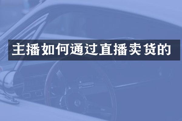 主播如何通过直播卖货的