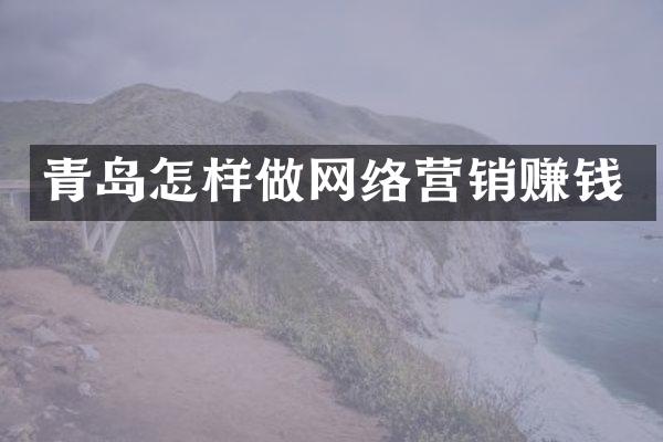青岛怎样做网络营销赚钱