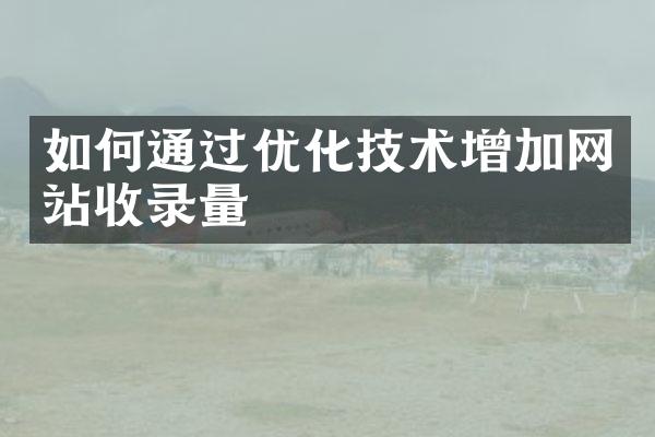 如何通过优化技术增加网站收录量