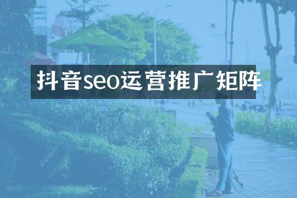 抖音seo运营推广矩阵