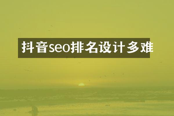 抖音seo排名设计多难