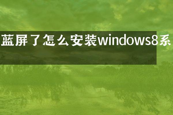 蓝屏了怎么安装windows8系统