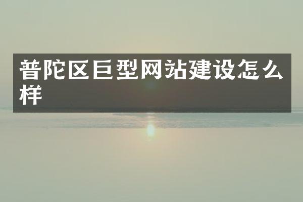 普陀区巨型网站建设怎么样