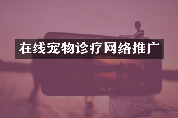 在线宠物诊疗网络推广