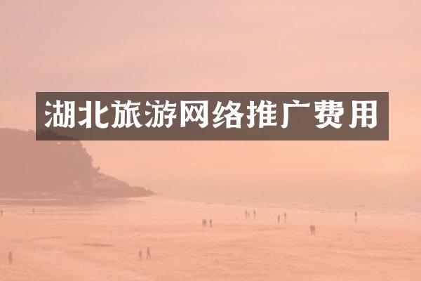 湖北旅游网络推广费用