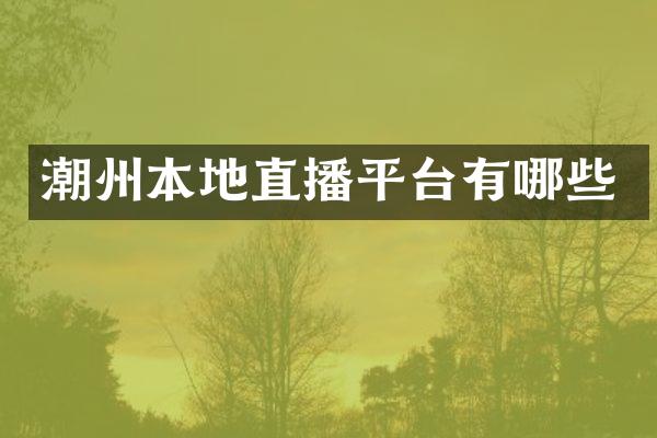 潮州本地直播平台有哪些