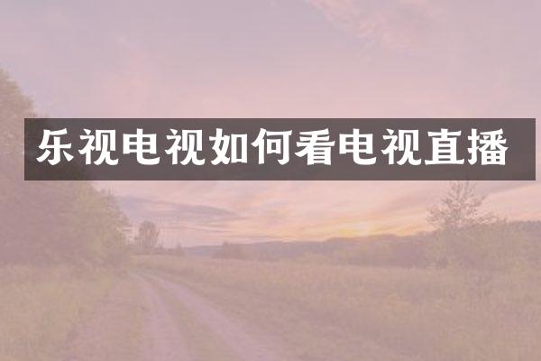 乐视电视如何看电视直播