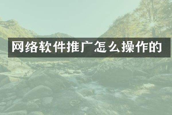 网络软件推广怎么操作的