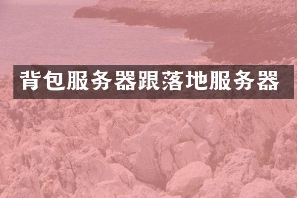 背包服务器跟落地服务器