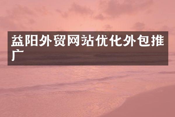 益阳外贸网站优化外包推广