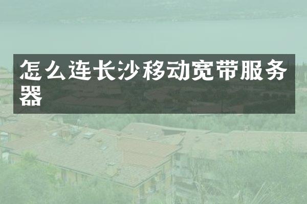 怎么连长沙移动宽带服务器
