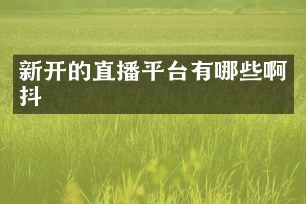 新开的直播平台有哪些啊抖