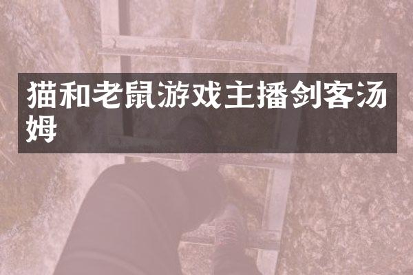 猫和老鼠游戏主播剑客汤姆