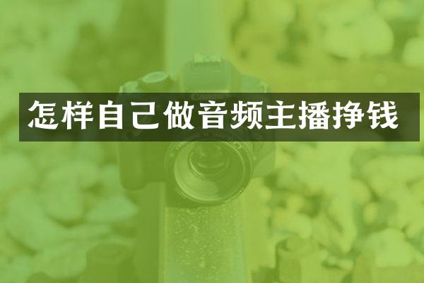 怎样自己做音频主播挣钱
