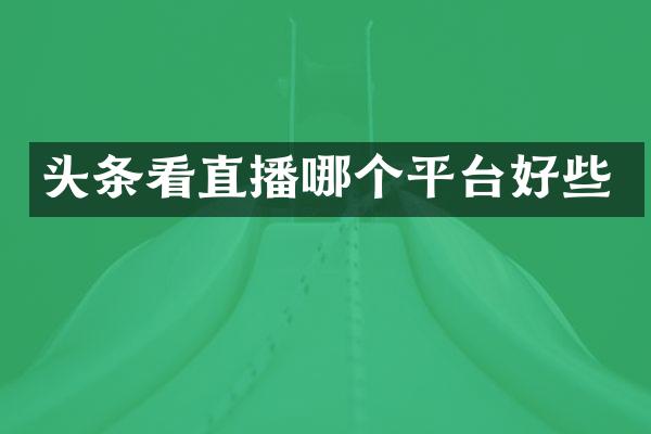 头条看直播哪个平台好些