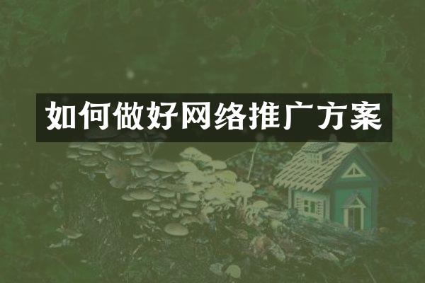 如何做好网络推广方案