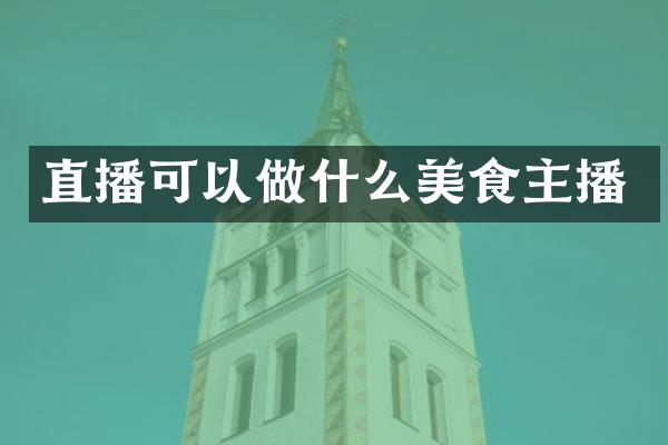 直播可以做什么美食主播