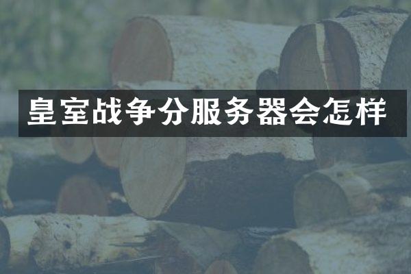 皇室战争分服务器会怎样