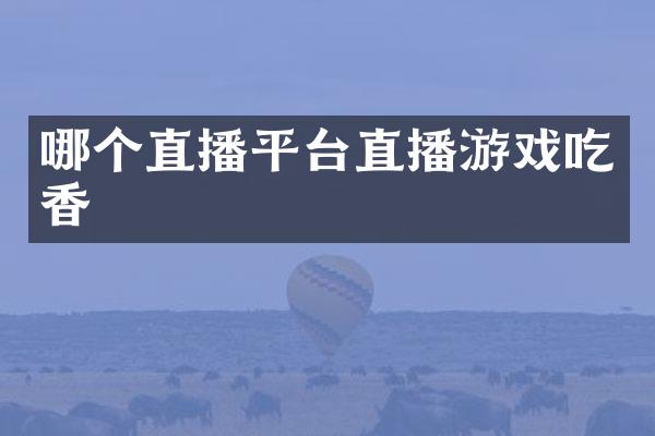 哪个直播平台直播游戏吃香