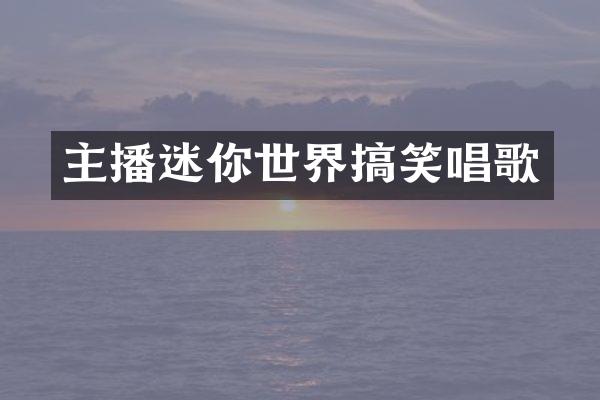 主播迷你世界搞笑唱歌