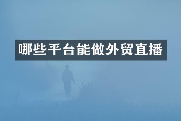 哪些平台能做外贸直播