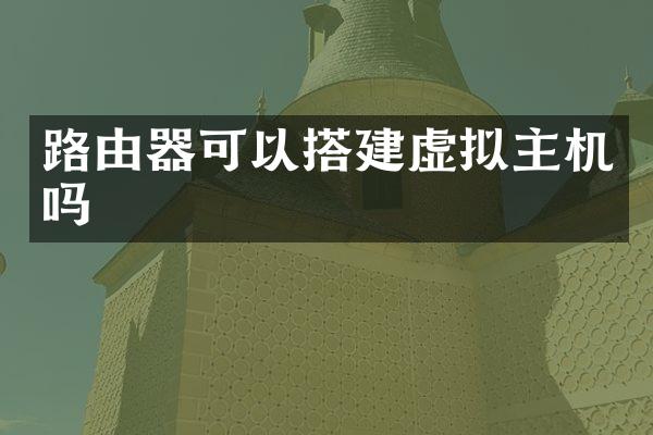 路由器可以搭建虚拟主机吗