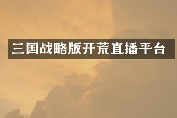 三国战略版开荒直播平台