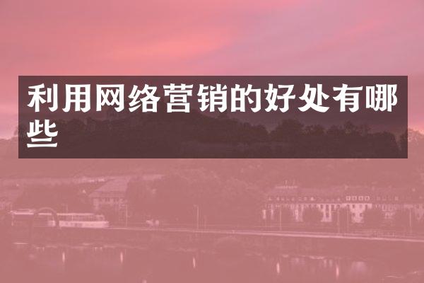 利用网络营销的好处有哪些