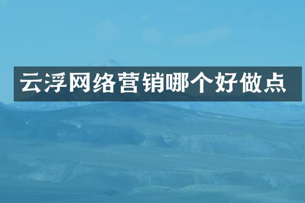 云浮网络营销哪个好做点