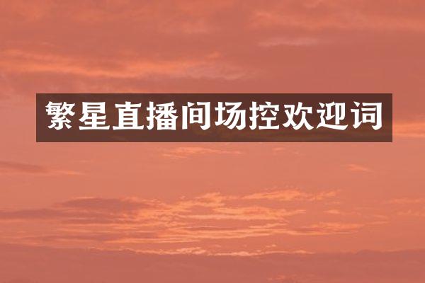 繁星直播间场控欢迎词