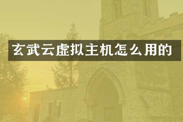 玄武云虚拟主机怎么用的