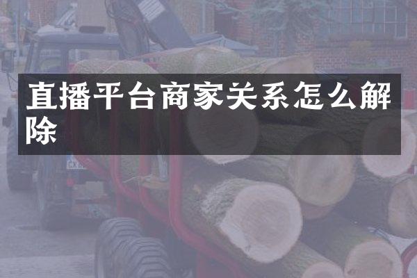 直播平台商家关系怎么解除
