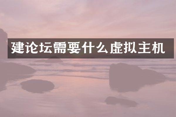 建论坛需要什么虚拟主机