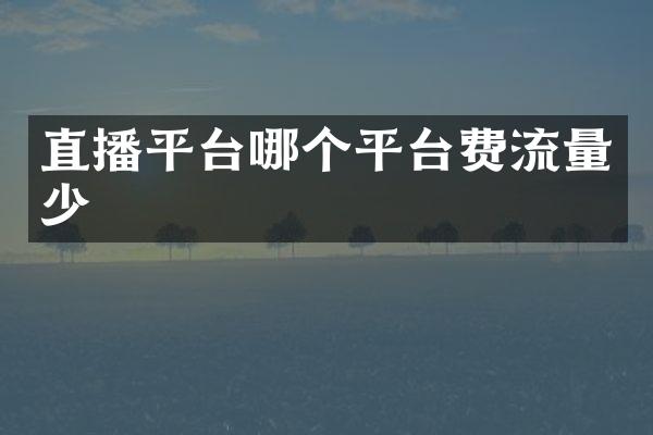 直播平台哪个平台费流量少