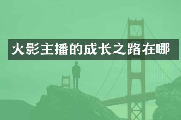 火影主播的成长之路在哪