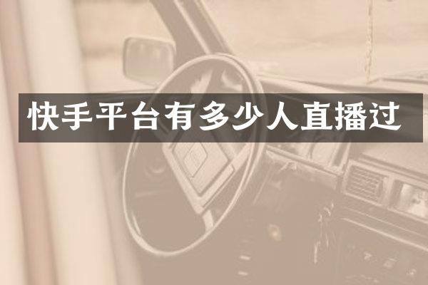 快手平台有多少人直播过